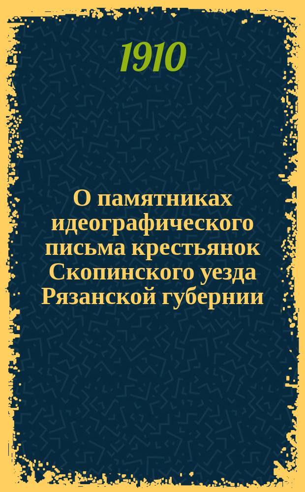 О памятниках идеографического письма крестьянок Скопинского уезда Рязанской губернии : Докл., чит. авт. 25 апр. текущ. г. в очеред. собр. О-ва