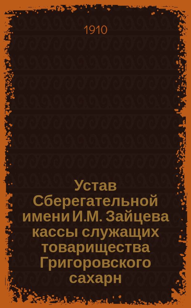 Устав Сберегательной имени И.М. Зайцева кассы служащих товарищества Григоровского сахарн. завода