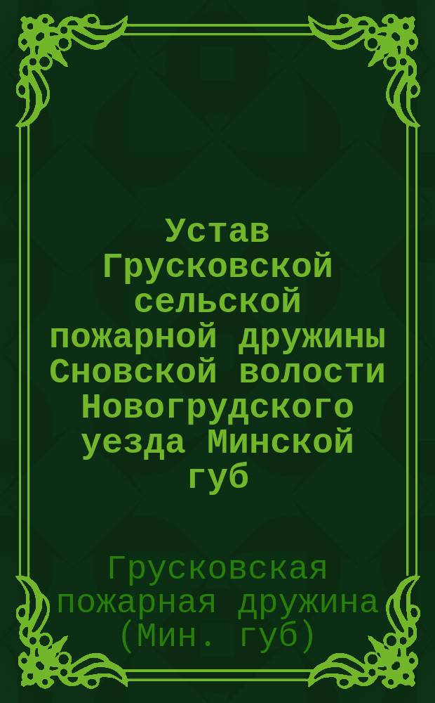 Устав Грусковской сельской пожарной дружины Сновской волости Новогрудского уезда Минской губ.