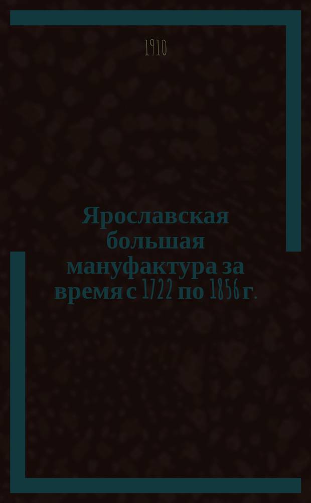 Ярославская большая мануфактура за время с 1722 по 1856 г.