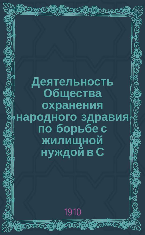 Деятельность Общества охранения народного здравия по борьбе с жилищной нуждой в С.-Петербурге : Докл. прочит. в соед. заседании всех отд. О.О.Н.З. 26 янв. 1909 г.