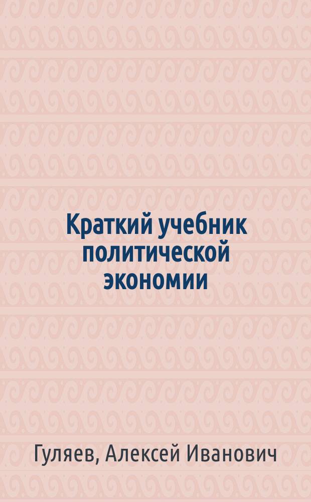 Краткий учебник политической экономии : Для учеников сред. учеб. заведений, в коих преподается полит. экономия