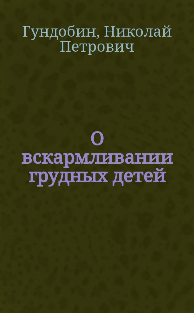 О вскармливании грудных детей : Ст. проф. Н.П. Гундобина