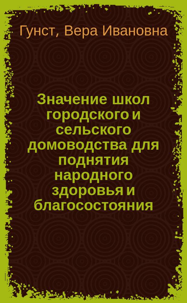 Значение школ городского и сельского домоводства для поднятия народного здоровья и благосостояния : Докл. В.И. Гунст