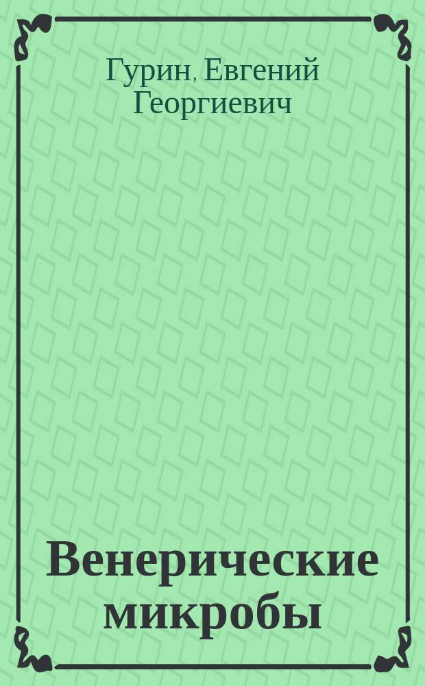 Венерические микробы (их природа, яды, противоядия и дезинфекция) : С доп. об арсенобензоле проф. Эрлиха за № 606