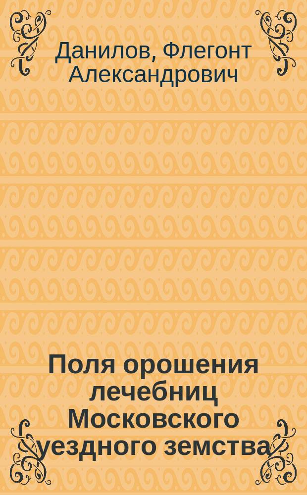 Поля орошения лечебниц Московского уездного земства : Докл. инж.-техн. Ф.А. Данилова