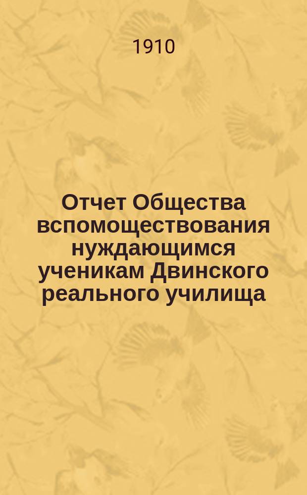 Отчет Общества вспомоществования нуждающимся ученикам Двинского реального училища... ... за 1909 год