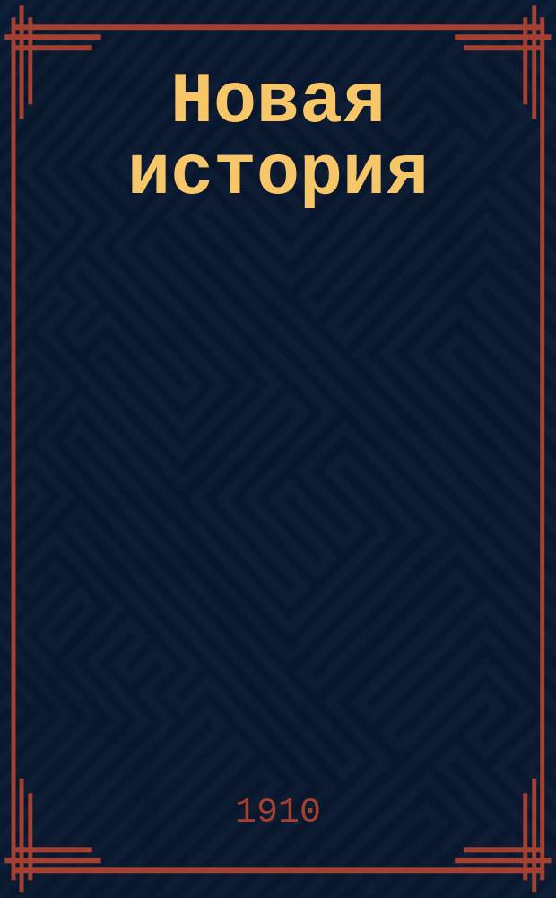 ... Новая история : Учеб. для жен. учеб. заведений, учит. семинарий, высш. гор. уч-щ по Положению 1872 г., торг. шк. и др. учеб. заведений