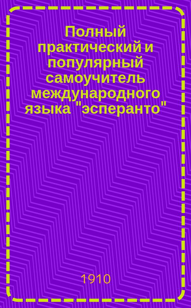 Полный практический и популярный самоучитель международного языка "эсперанто" : (Lingvo internacia "Esperanto") : С прил. хрестоматии и эсперанто-рус. слов