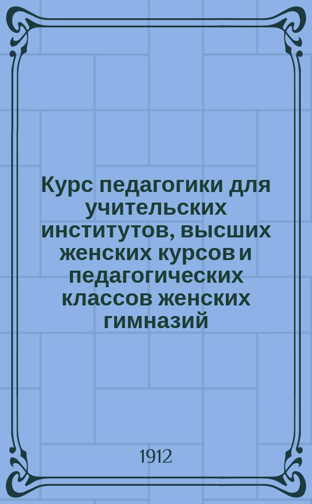 Курс педагогики для учительских институтов, высших женских курсов и педагогических классов женских гимназий. Ч. 2 : Теория и практика воспитания