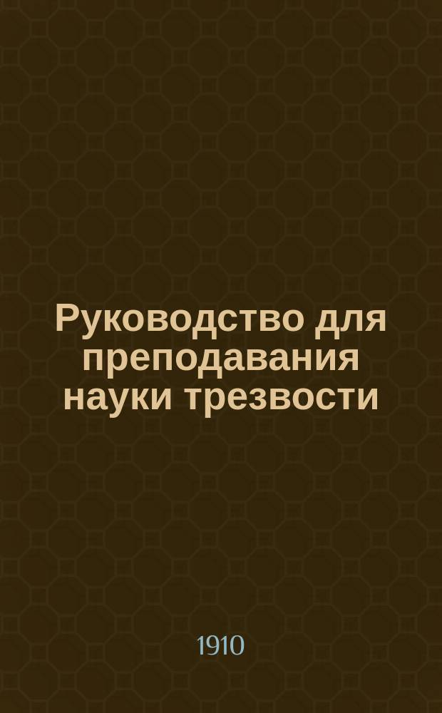 Руководство для преподавания науки трезвости (антиалкоголизма) : Пер. с фр. изд. Кн. 1-