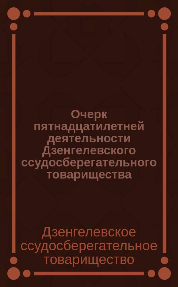 Очерк пятнадцатилетней деятельности Дзенгелевского ссудосберегательного товарищества (с 1 июля 1895 г. по 1 июля 1910 г.)