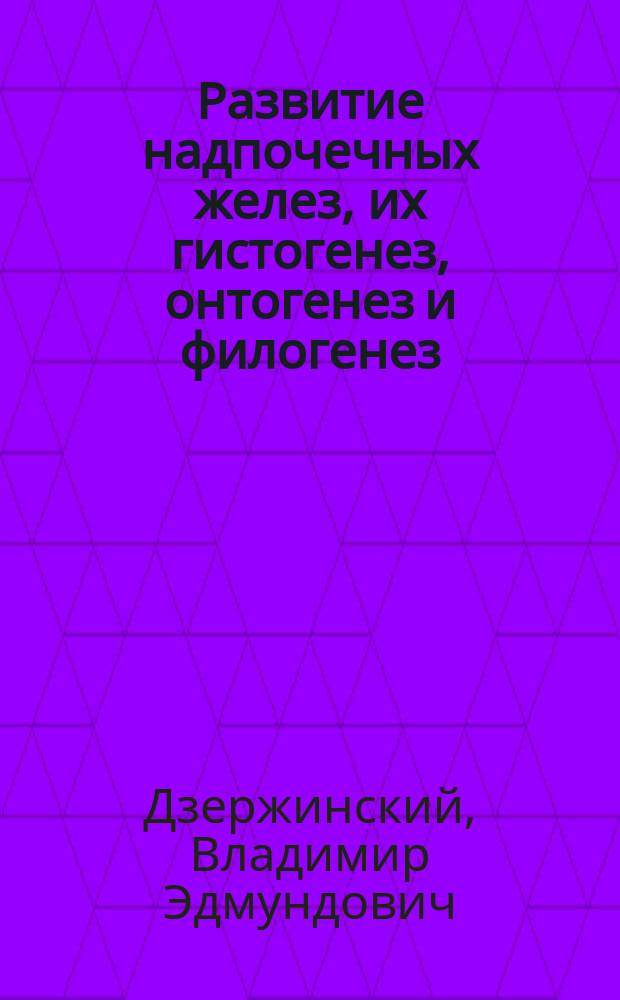 Развитие надпочечных желез, их гистогенез, онтогенез и филогенез : Дис. на степ. д-ра мед