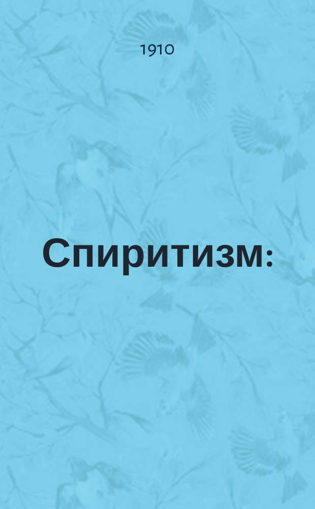 Спиритизм : (Опыт исслед. вопроса с точек зрения: естеств.-науч., ист., филос. и христиан.)