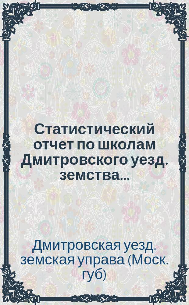 Статистический отчет по школам Дмитровского уезд. земства...