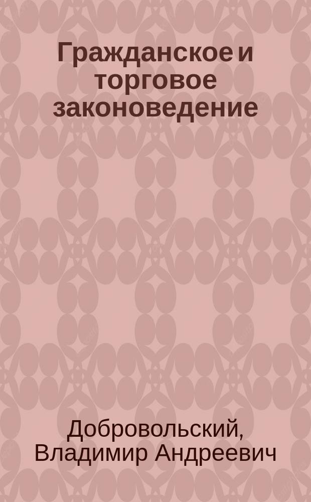 Гражданское и торговое законоведение : Сост. применительно к прогр. счетовод. и бухгалтер. курсов, с доп. необходимых для торг. предприятий сведений по промысл. налогу и герб. сбору