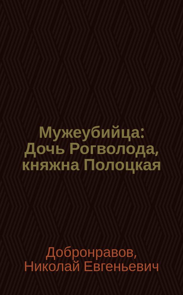 Мужеубийца : Дочь Рогволода, княжна Полоцкая : Ист. повесть
