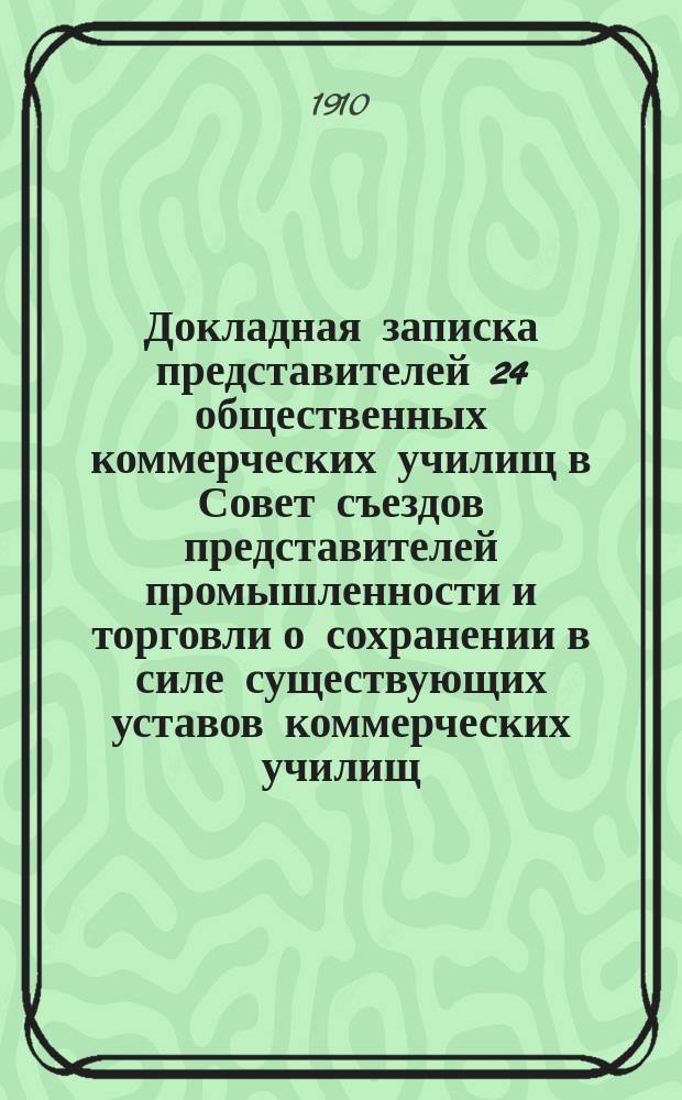 Докладная записка представителей 24 общественных коммерческих училищ в Совет съездов представителей промышленности и торговли [о сохранении в силе существующих уставов коммерческих училищ]