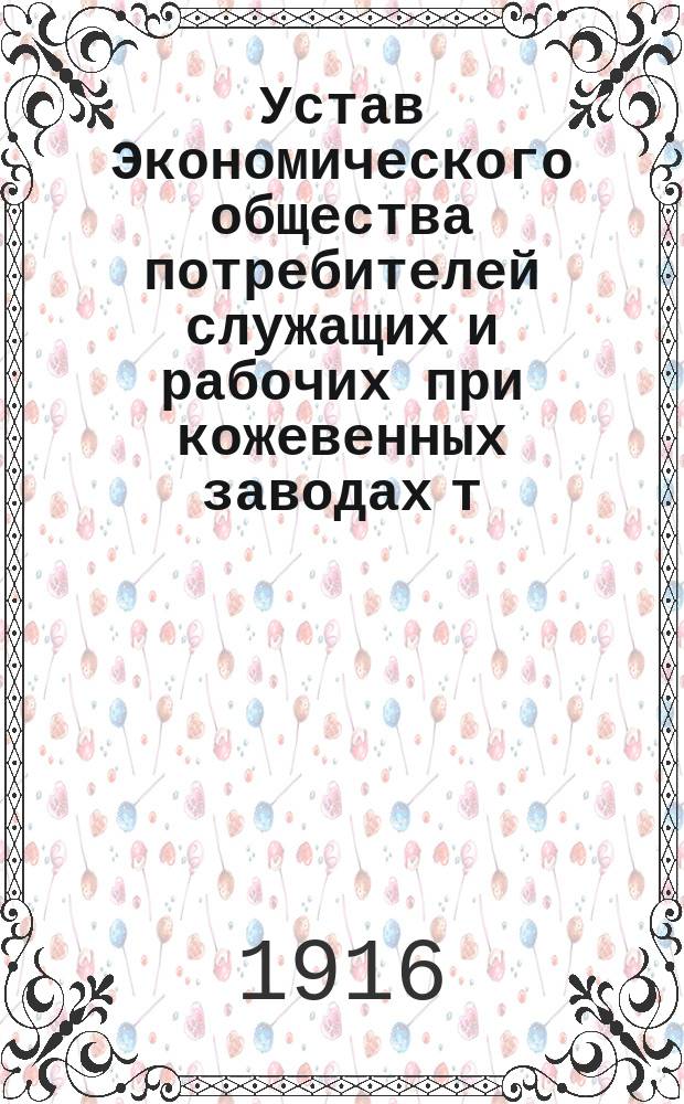 Устав Экономического общества потребителей служащих и рабочих при кожевенных заводах т. д. "Ф. и А. Долгушины и К&deg;" М.Ф. Долгушина и И.Н. Долгушина, при дер. Седининской Вятского уезда Бобинской вол.