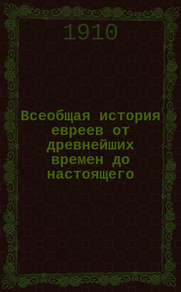 Всеобщая история евреев от древнейших времен до настоящего : На основании новейших исслед. Кн. 1 : Древнейшая и древняя история до разрушения Иудейского государства римлянами