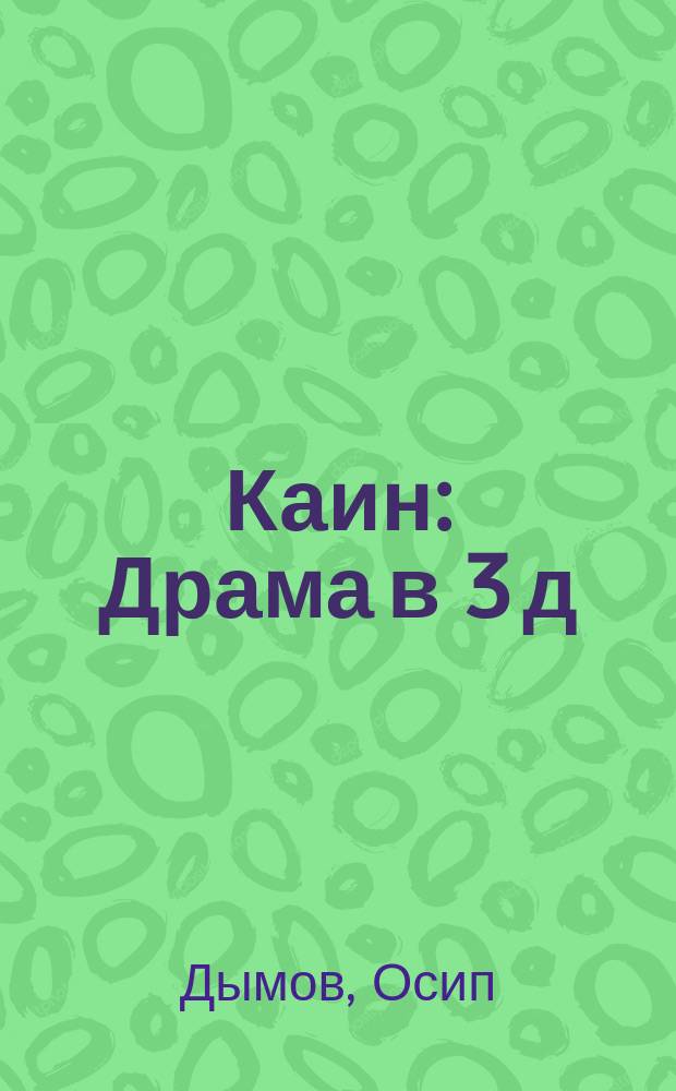 Каин : Драма в 3 д