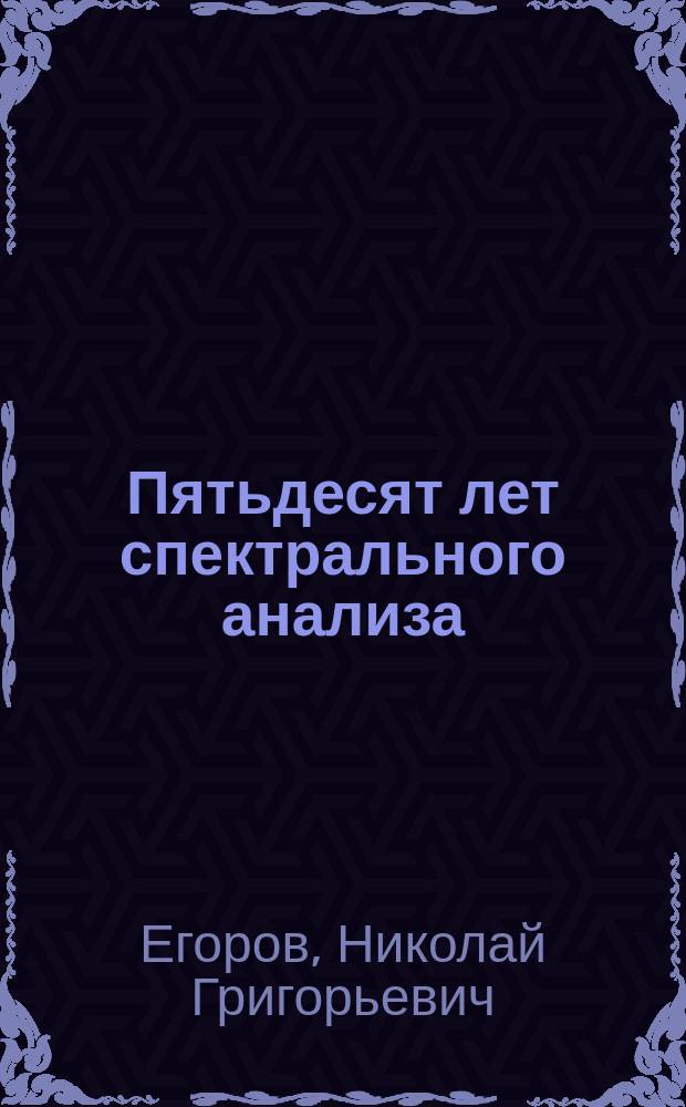 Пятьдесят лет спектрального анализа : (Речь, произнес. в первом общ. собр. 12 Съезда рус. естествоиспытателей и врачей. 28 дек. 1909 г.) : Печ. с некоторыми изм. и доп.
