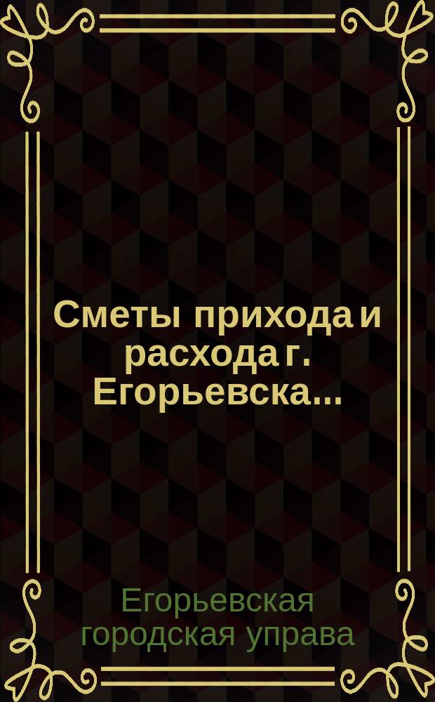 Сметы прихода и расхода г. Егорьевска... : Проект