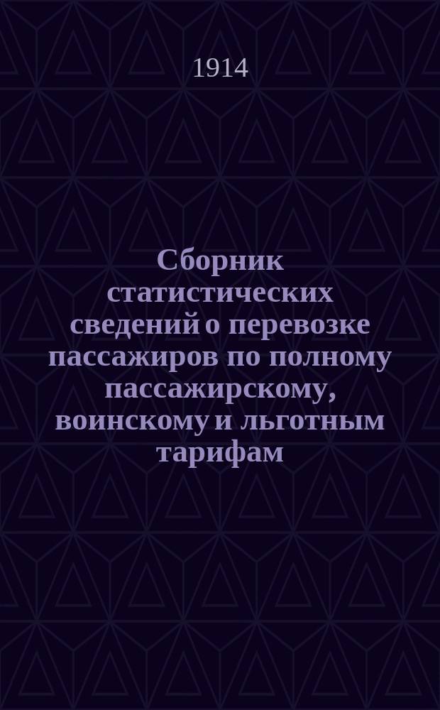 Сборник статистических сведений о перевозке пассажиров по полному пассажирскому, воинскому и льготным тарифам, а также арестантов и конвойных, багажа и переселенческой клади... ... за 1913 год