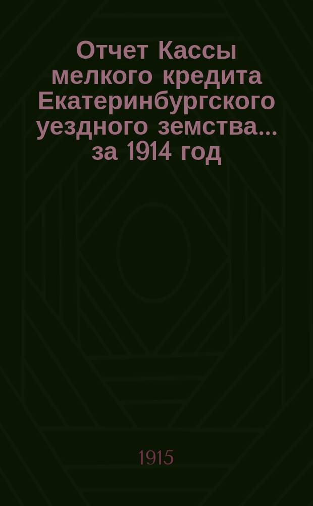 Отчет Кассы мелкого кредита Екатеринбургского уездного земства... за 1914 год