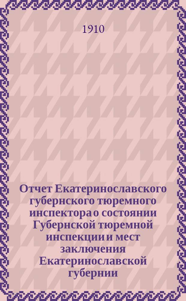 Отчет Екатеринославского губернского тюремного инспектора о состоянии Губернской тюремной инспекции и мест заключения Екатеринославской губернии...