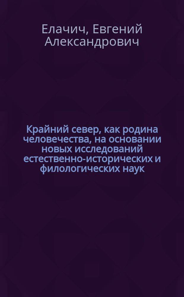 Крайний север, как родина человечества, на основании новых исследований естественно-исторических и филологических наук