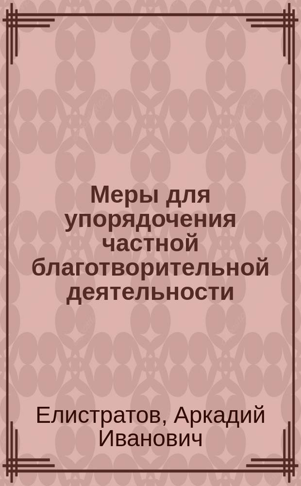 Меры для упорядочения частной благотворительной деятельности : Докл. А.И. Елистратова