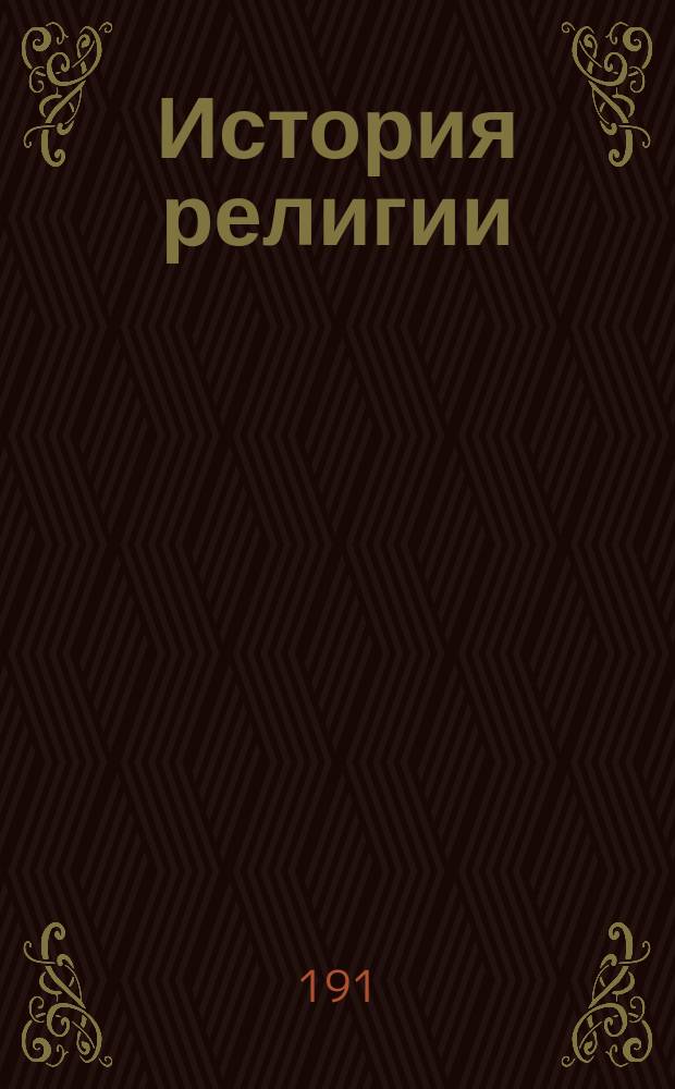 История религии : С прил. статьи проф. С.Н. Булгакова: "О противоречии современного безрелигиозного мировоззрения"