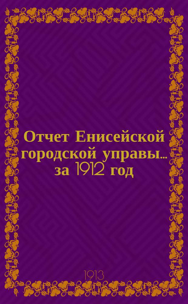 Отчет Енисейской городской управы... ... за 1912 год