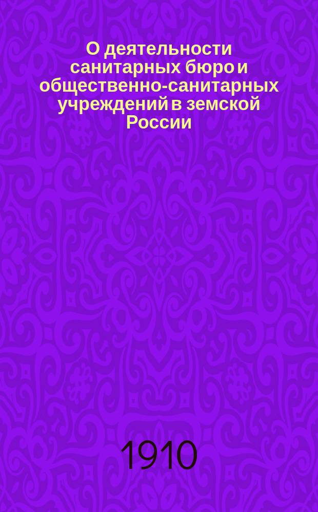 О деятельности санитарных бюро и общественно-санитарных учреждений в земской России : Краткий ист. обзор