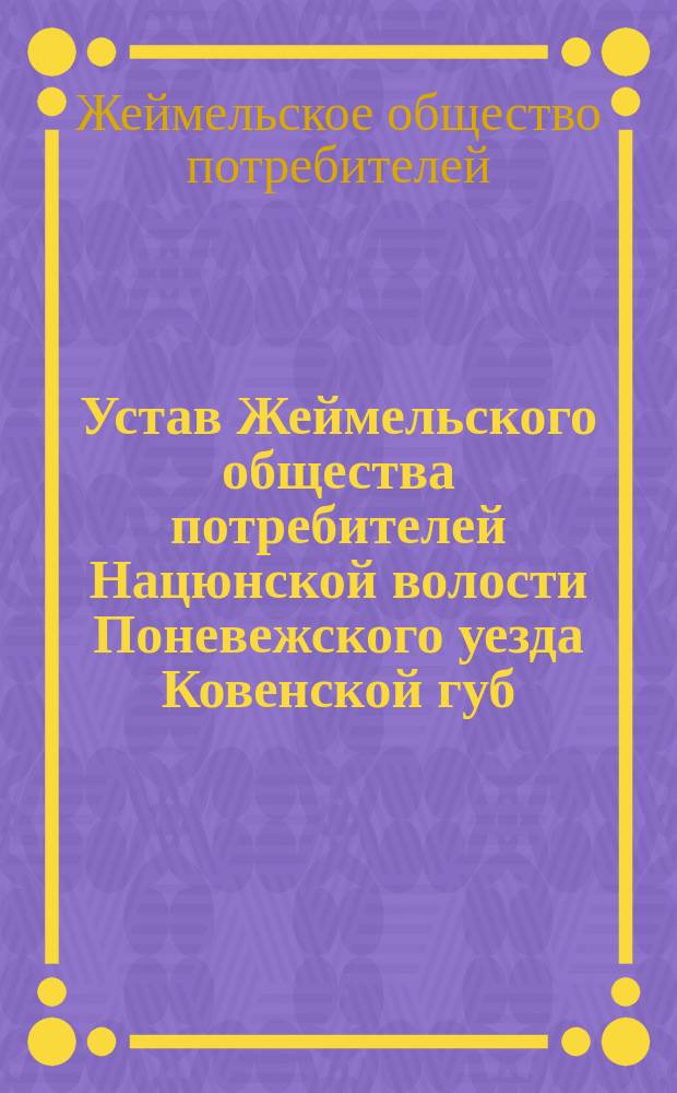 Устав Жеймельского общества потребителей Нацюнской волости Поневежского уезда Ковенской губ.