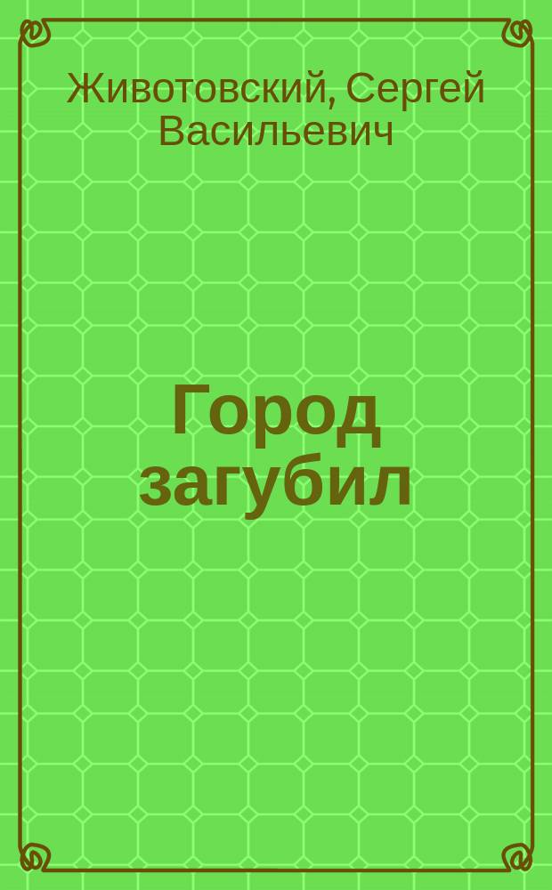 Город загубил : Рассказ