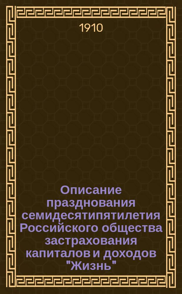 Описание празднования семидесятипятилетия Российского общества застрахования капиталов и доходов "Жизнь" : 1835-4/X-1910
