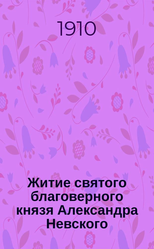 Житие святого благоверного князя Александра Невского : С изобр. святого и объясн. примеч