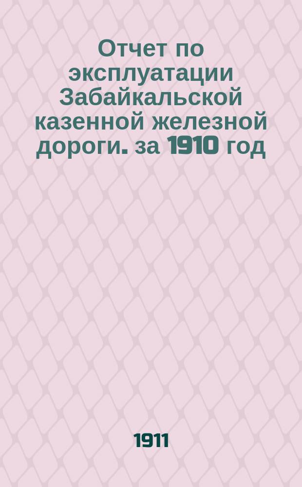 Отчет по эксплуатации Забайкальской казенной железной дороги. за 1910 год