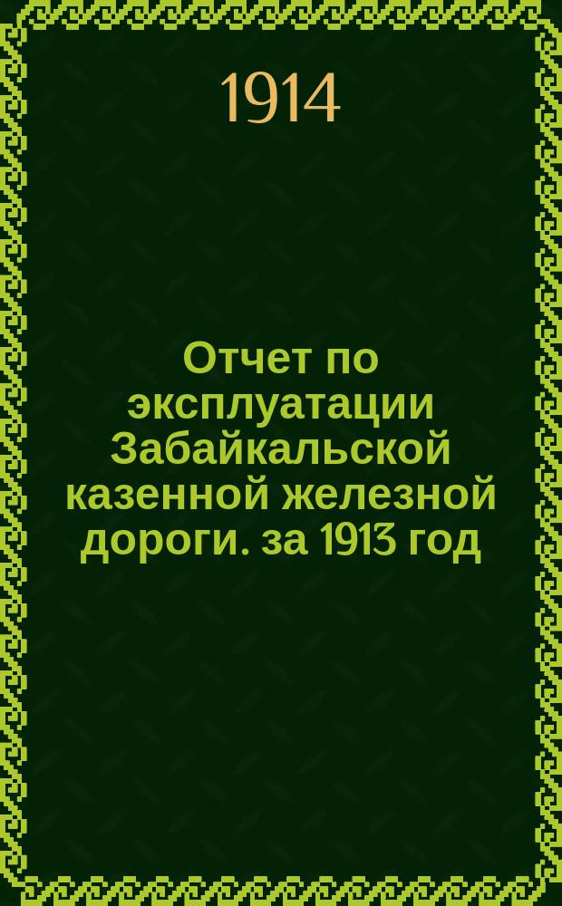 Отчет по эксплуатации Забайкальской казенной железной дороги. за 1913 год