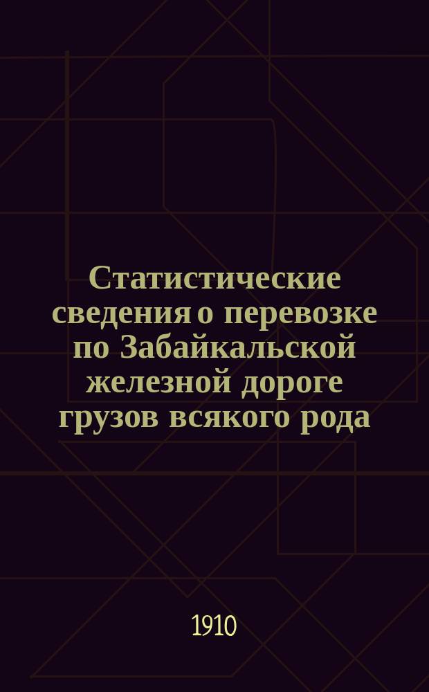 Статистические сведения о перевозке по Забайкальской железной дороге грузов всякого рода.. : Вып. 1-. ... в 1909 году. Вып. 1-2