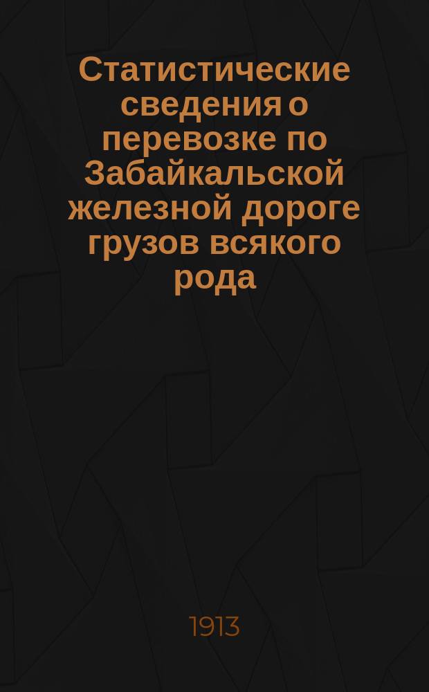 Статистические сведения о перевозке по Забайкальской железной дороге грузов всякого рода.. : Вып. 1-. ... в 1912 году. Вып. 1-2