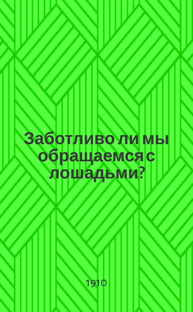 Заботливо ли мы обращаемся с лошадьми? : Беспл. изд. участк. попечителя Елизаветград. отд. Одес. о-ва покровительства животным М.О. Повстянова