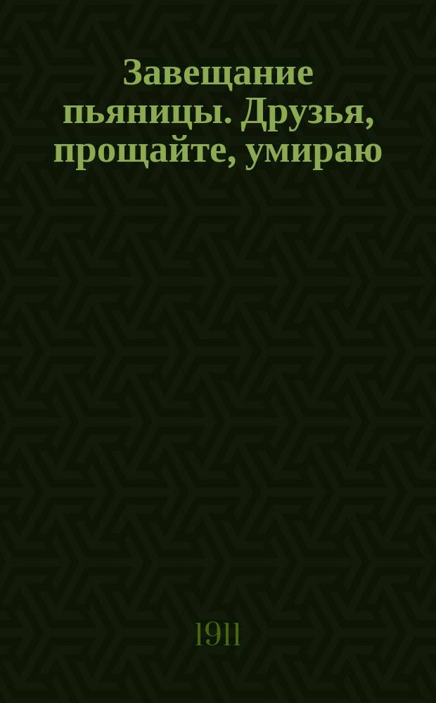 Завещание пьяницы. Друзья, прощайте, умираю : Сб. песен