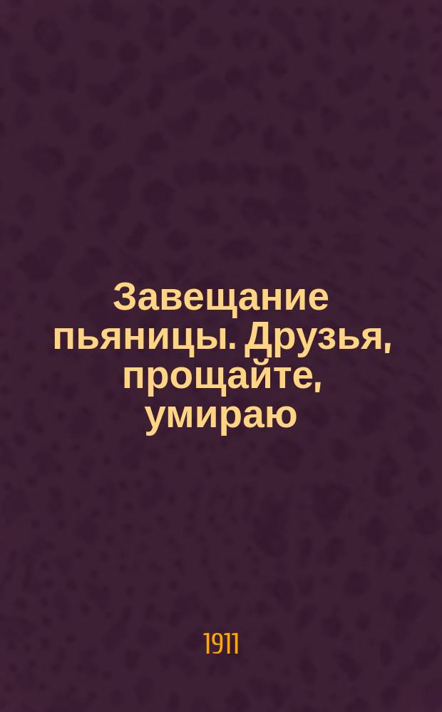 Завещание пьяницы. Друзья, прощайте, умираю : Сб. песен