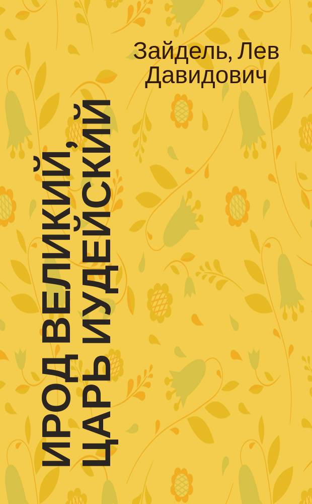 Ирод Великий, царь Иудейский : Ист. сцены в 5 д. Л. Зайделя