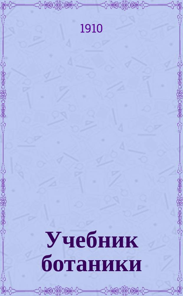 ... Учебник ботаники : (Морфология и систематика растений) : Для сред. учеб. заведений : С 203 рис. в тексте