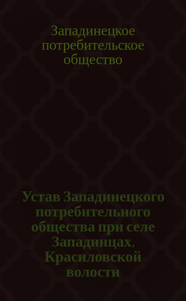 Устав Западинецкого потребительного общества при селе Западинцах, Красиловской волости, Староконстантиновского уезда : Утв. 19 дек. 1913 г.