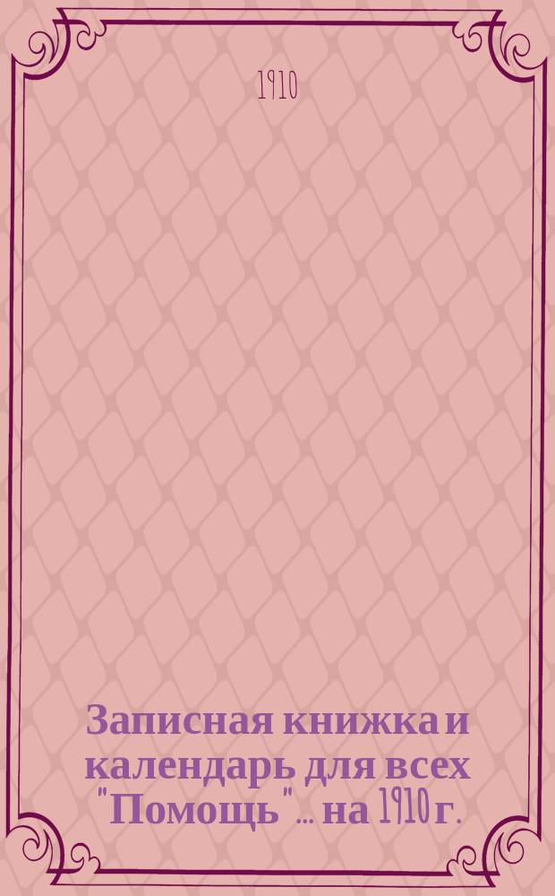 Записная книжка и календарь для всех "Помощь"... ... на 1910 г.